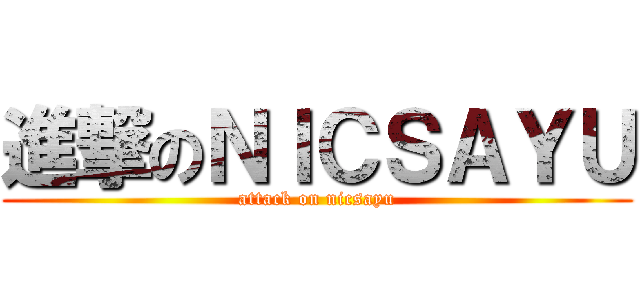 進撃のＮＩＣＳＡＹＵ (attack on nicsayu)