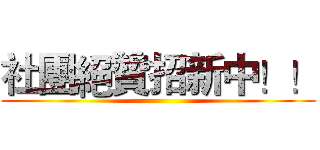 社團絕贊招新中！！ ()