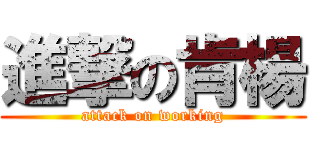 進撃の肯楊 (attack on working)