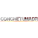 ＣＯＮＣＨＥＴＵＭＡＤＲＥ (weon loro qliao)