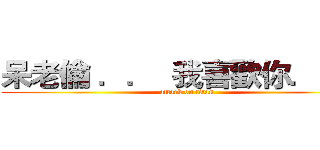 呆老倫 ．．  我喜歡你．．． (attack on titan)