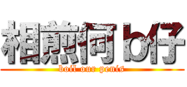 相煎何ｂ仔 (boil our penis)