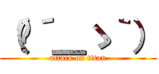 （╮´＿ゝ｀） (attack on titan)