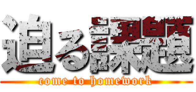 迫る課題 (come to homework)