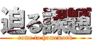 迫る課題 (come to homework)