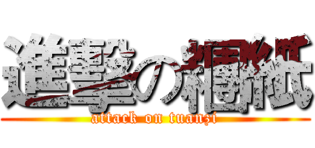 進擊の糰紙 (attack on tuanzi)
