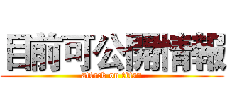 目前可公開情報 (attack on titan)