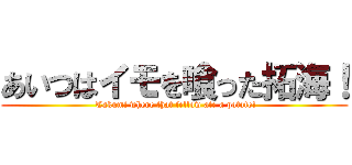 あいつはイモを喰った拓海！ ( Takumi where that fellow ate a potato!)