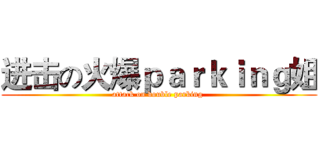 进击の火爆ｐａｒｋｉｎｇ姐 (attack on double parking )