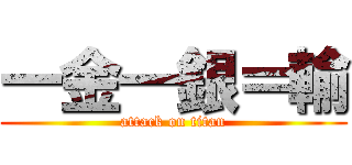 一金一銀＝輸 (attack on titan)