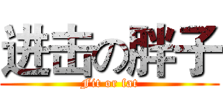 进击の胖子 (Fit or fat)