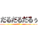 だるだるだるぅ (めんどぃ)