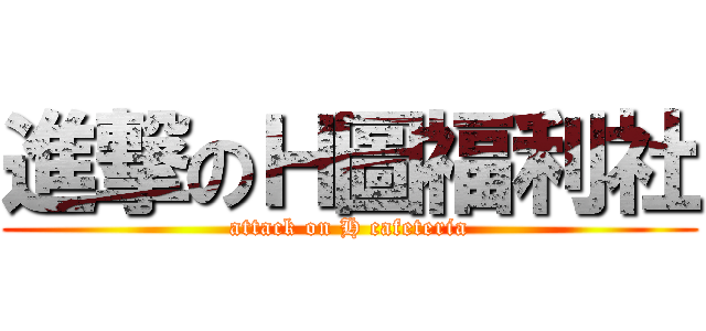 進撃のＨ圖福利社 (attack on H cafeteria)
