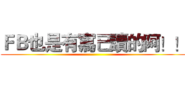 ＦＢ也是有寫已讀的阿！！ ()