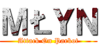 ＭŁＹＮ (Attack On Parkot)