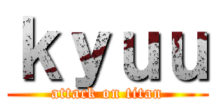 ｋｙｕｕ (attack on titan)