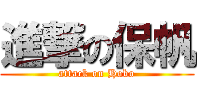 進撃の保帆 (attack on Hobo)