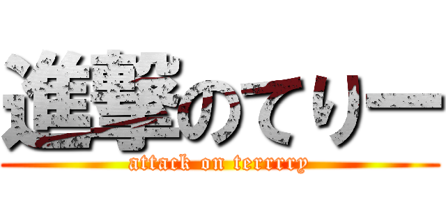進撃のてりー (attack on terrrry)