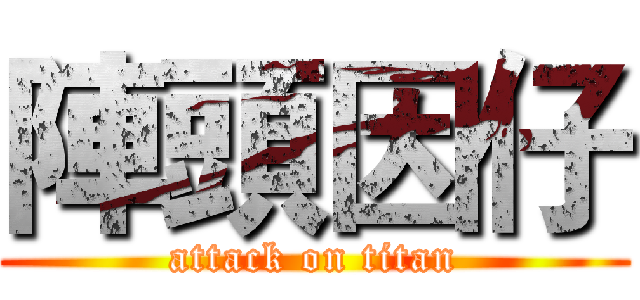陣頭因仔 (attack on titan)