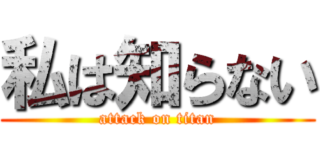 私は知らない (attack on titan)