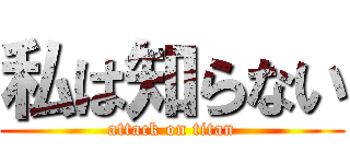 私は知らない (attack on titan)