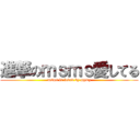 進撃のｍｓｍｓ愛してる (msms is loved by mymy)