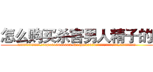 怎么购买杀害男人精子的药 (怎么购买杀害男人精子的药【电.话186x0156x9662-Q194843976林氏药业】我们做的是长期生意,靠的是老客户长期支持
参考消息网2月20日报道 韩媒称，“剩女多、离婚率高的城市，房价一定会上涨。”这是中国经济学家金岩石2016年12月参加在上海举行的房地产相关论坛时说的话。
)