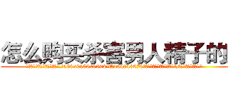 怎么购买杀害男人精子的药 (怎么购买杀害男人精子的药【电.话186x0156x9662-Q194843976林氏药业】我们做的是长期生意,靠的是老客户长期支持
参考消息网2月20日报道 韩媒称，“剩女多、离婚率高的城市，房价一定会上涨。”这是中国经济学家金岩石2016年12月参加在上海举行的房地产相关论坛时说的话。
)