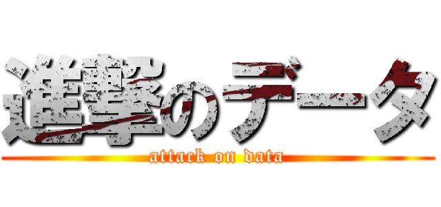 進撃のデータ (attack on data)