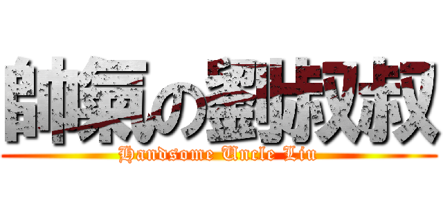 帥氣の劉叔叔 (Handsome Uncle Liu)