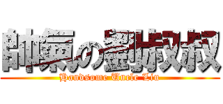 帥氣の劉叔叔 (Handsome Uncle Liu)