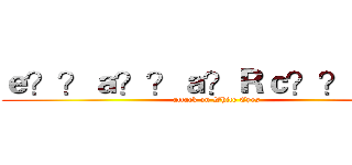 ｅ？？ａ？？ａ？Ｒｃ？？ｃ？Ｒ (attack on White Eyes)