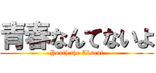 青春なんてないよ (Youth the Absent)