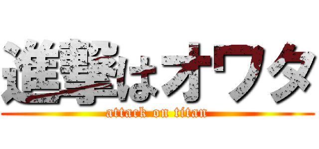 進撃はオワタ (attack on titan)