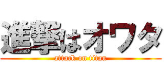 進撃はオワタ (attack on titan)