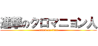 進撃のクロマニョン人 (attack on titan)