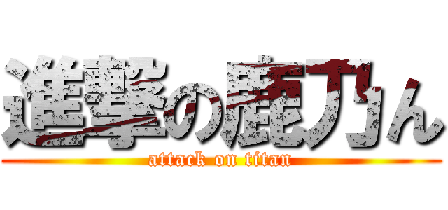 進撃の鹿乃ん (attack on titan)