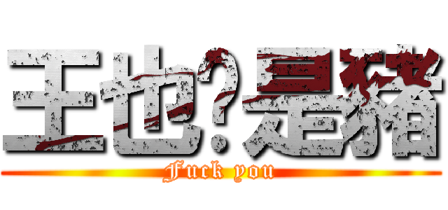 王也伱是豬 (Fuck you)