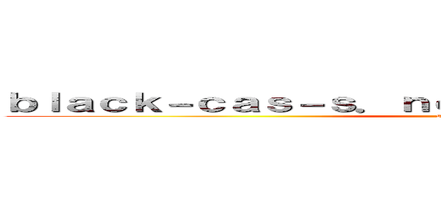 ｂｌａｃｋ－ｃａｓ－ｓ．ｎｅｔ 支那ＳＰＡＭに騙されるな (shina spam)