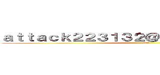 ａｔｔａｃｋ２２３１３２＠ｏｕｔｌｏｏｋ．ｃｏｍ (AV)