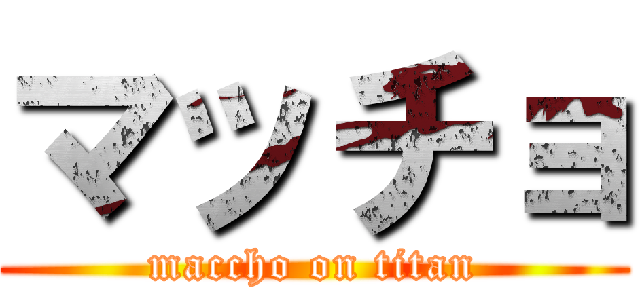 マッチョ (maccho on titan)