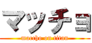 マッチョ (maccho on titan)