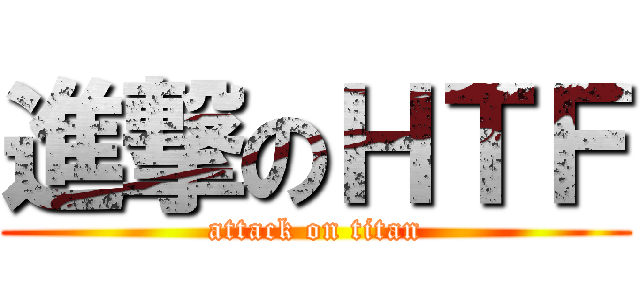 進撃のＨＴＦ (attack on titan)