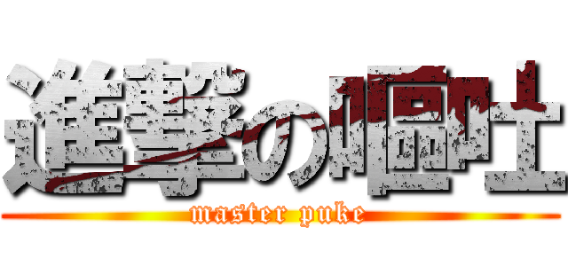 進撃の嘔吐 (master puke)