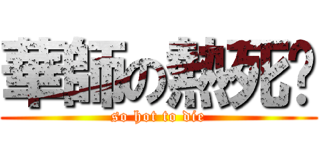 華師の熱死夠 (so hot to die)