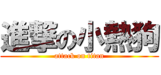 進撃の小熱狗 (attack on titan)