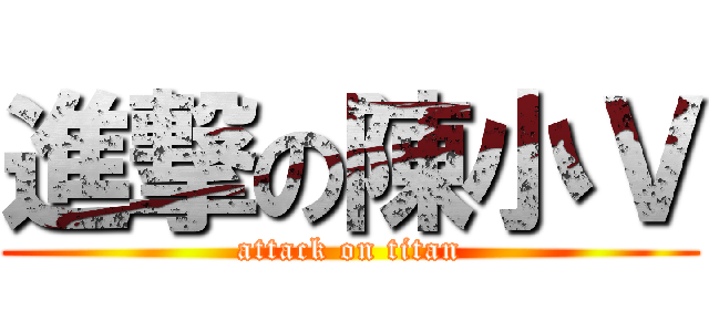 進撃の陳小Ｖ (attack on titan)
