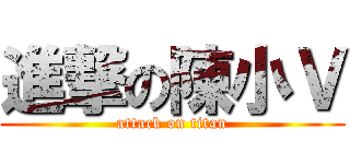 進撃の陳小Ｖ (attack on titan)