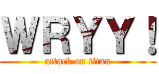 ＷＲＹＹ！ (attack on titan)