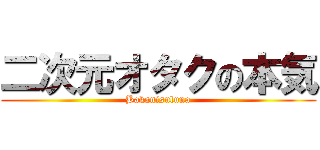 二次元オタクの本気 (Bakanisuluna)